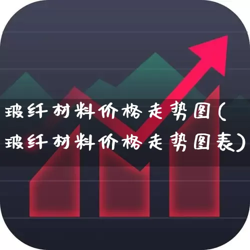 玻纤材料价格走势图(玻纤材料价格走势图表)_https://www.xzdzcjx.com_科创板_第1张