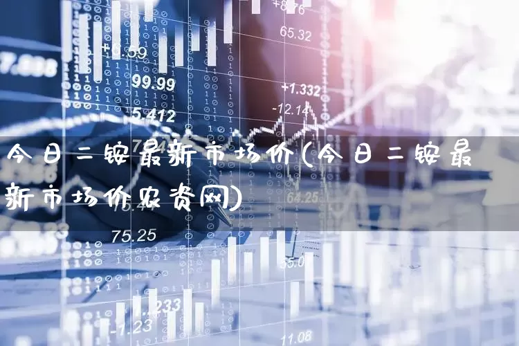 今日二铵最新市场价(今日二铵最新市场价农资网)_https://www.xzdzcjx.com_科创板_第1张
