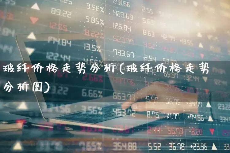 玻纤价格走势分析(玻纤价格走势分析图)_https://www.xzdzcjx.com_上交所_第1张