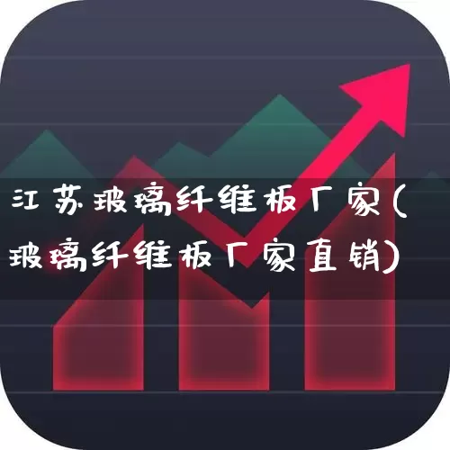 江苏玻璃纤维板厂家(玻璃纤维板厂家直销)_https://www.xzdzcjx.com_深交所_第1张