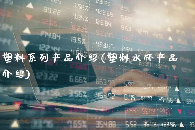 塑料系列产品介绍(塑料水杯产品介绍)_https://www.xzdzcjx.com_北交所_第1张