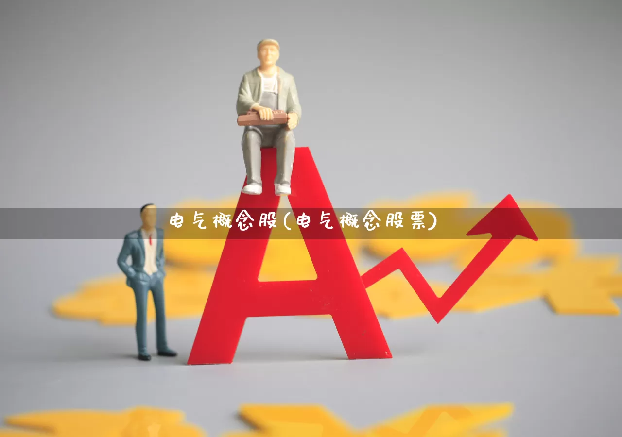 电气概念股(电气概念股票)_https://www.xzdzcjx.com_北交所_第1张