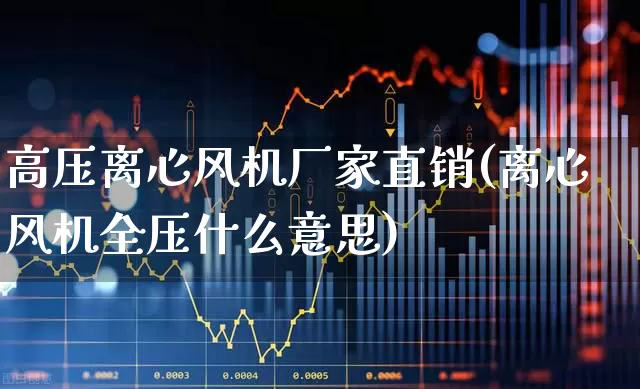 高压离心风机厂家直销(离心风机全压什么意思)_https://www.xzdzcjx.com_科创板_第1张