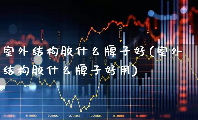 室外结构胶什么牌子好(室外结构胶什么牌子好用)_https://www.xzdzcjx.com_上交所_第1张