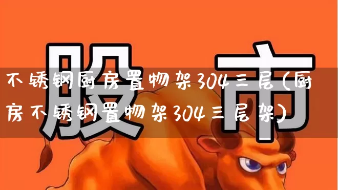 不锈钢厨房置物架304三层(厨房不锈钢置物架304三层架)_https://www.xzdzcjx.com_科创板_第1张