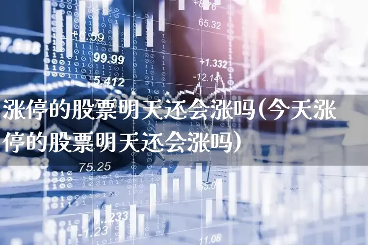 涨停的股票明天还会涨吗(今天涨停的股票明天还会涨吗)_https://www.xzdzcjx.com_北交所_第1张