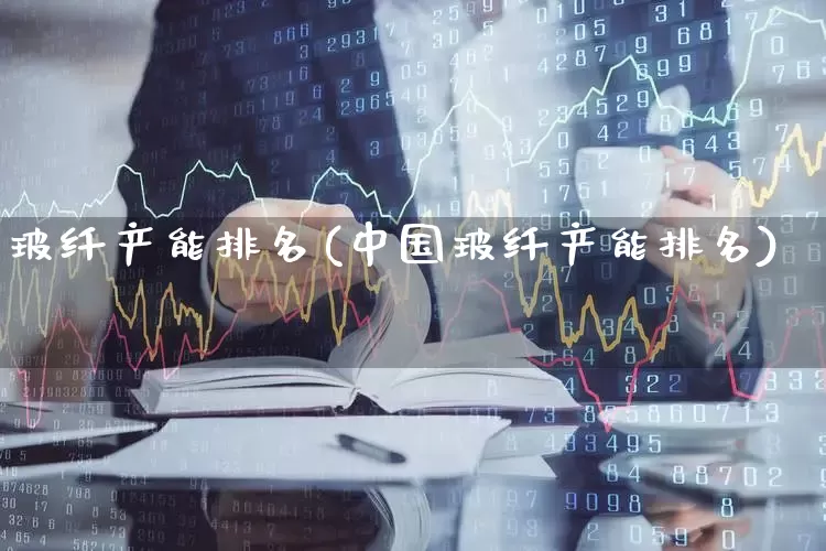 玻纤产能排名(中国玻纤产能排名)_https://www.xzdzcjx.com_深交所_第1张