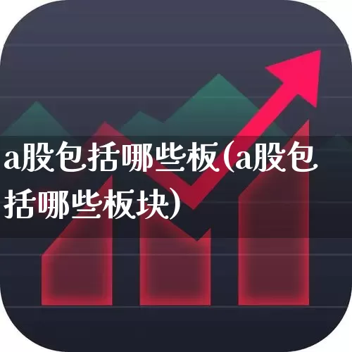 a股包括哪些板(a股包括哪些板块)_https://www.xzdzcjx.com_北交所_第1张