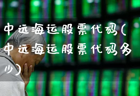 中远海运股票代码(中远海运股票代码多少)_https://www.xzdzcjx.com_科创板_第1张