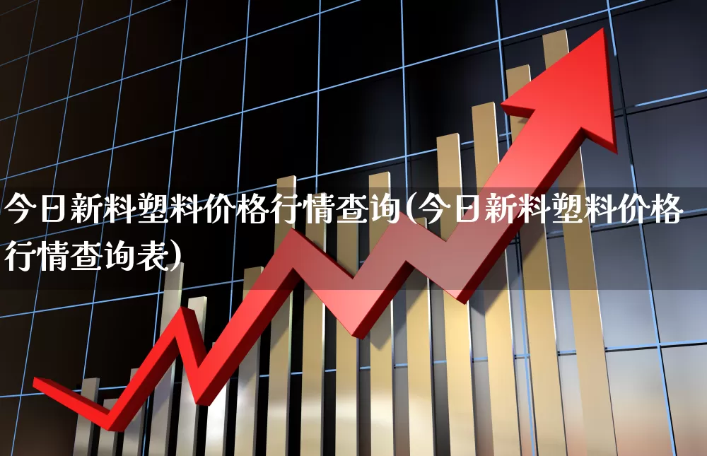 今日新料塑料价格行情查询(今日新料塑料价格行情查询表)_https://www.xzdzcjx.com_北交所_第1张