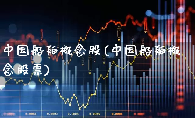 中国船舶概念股(中国船舶概念股票)_https://www.xzdzcjx.com_深交所_第1张