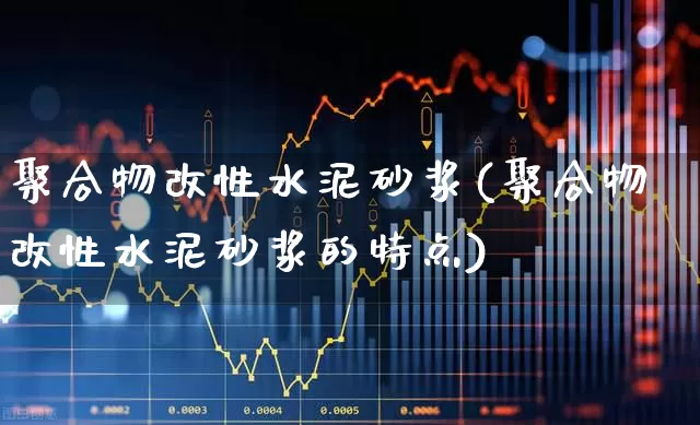 聚合物改性水泥砂浆(聚合物改性水泥砂浆的特点)_https://www.xzdzcjx.com_上交所_第1张