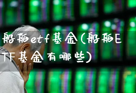 船舶etf基金(船舶ETF基金有哪些)_https://www.xzdzcjx.com_创业板_第1张