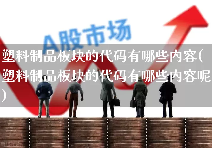 塑料制品板块的代码有哪些内容(塑料制品板块的代码有哪些内容呢)_https://www.xzdzcjx.com_北交所_第1张