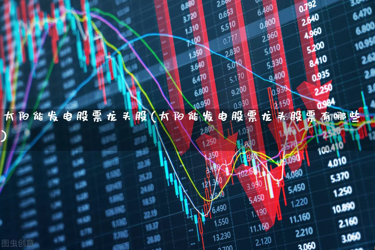 太阳能发电股票龙头股(太阳能发电股票龙头股票有哪些)_https://www.xzdzcjx.com_上交所_第1张
