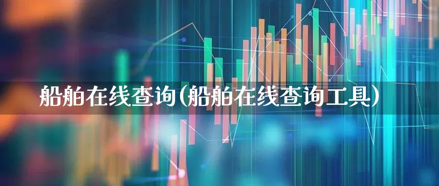 船舶在线查询(船舶在线查询工具)_https://www.xzdzcjx.com_科创板_第1张