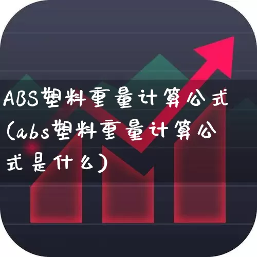 ABS塑料重量计算公式(abs塑料重量计算公式是什么)_https://www.xzdzcjx.com_北交所_第1张