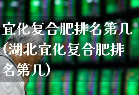 宜化复合肥排名第几(湖北宜化复合肥排名第几)_https://www.xzdzcjx.com_创业板_第1张