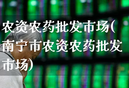 农资农药批发市场(南宁市农资农药批发市场)_https://www.xzdzcjx.com_上交所_第1张