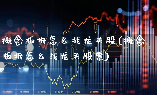 概念板块怎么找龙头股(概念板块怎么找龙头股票)_https://www.xzdzcjx.com_深交所_第1张