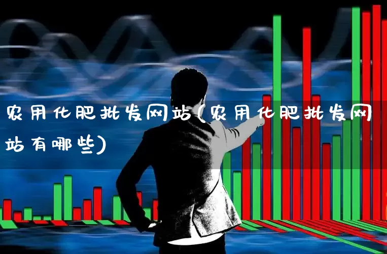 农用化肥批发网站(农用化肥批发网站有哪些)_https://www.xzdzcjx.com_创业板_第1张