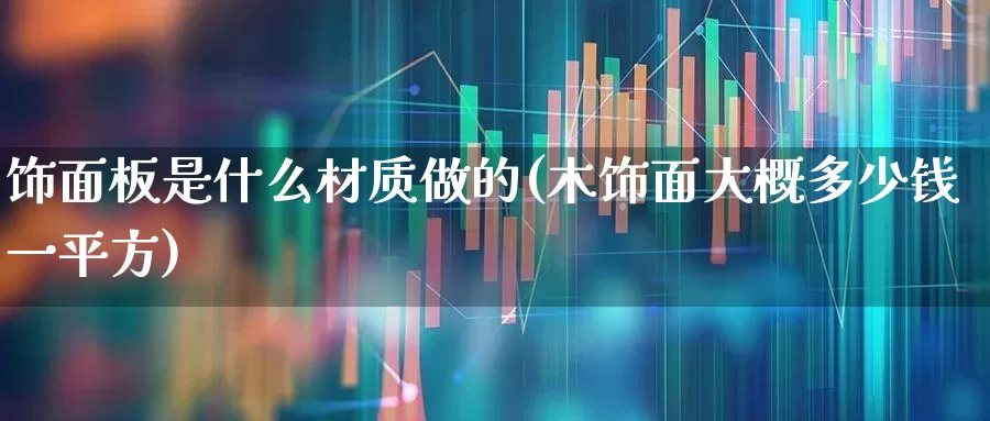 饰面板是什么材质做的(木饰面大概多少钱一平方)_https://www.xzdzcjx.com_上交所_第1张