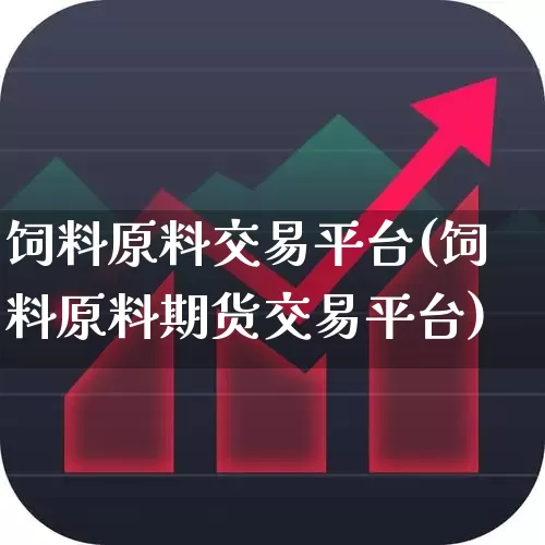 饲料原料交易平台(饲料原料期货交易平台)_https://www.xzdzcjx.com_创业板_第1张