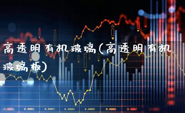 高透明有机玻璃(高透明有机玻璃板)_https://www.xzdzcjx.com_创业板_第1张