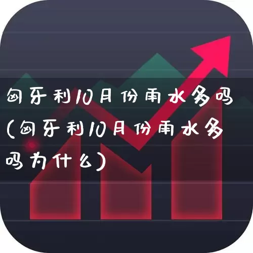 匈牙利10月份雨水多吗(匈牙利10月份雨水多吗为什么)_https://www.xzdzcjx.com_科创板_第1张
