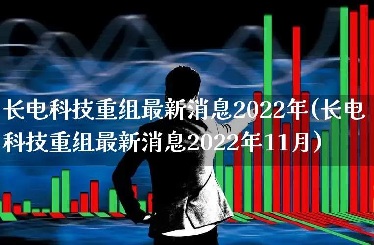 长电科技重组最新消息2022年(长电科技重组最新消息2022年11月)_https://www.xzdzcjx.com_上交所_第1张