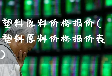 塑料原料价格报价(塑料原料价格报价表)_https://www.xzdzcjx.com_北交所_第1张