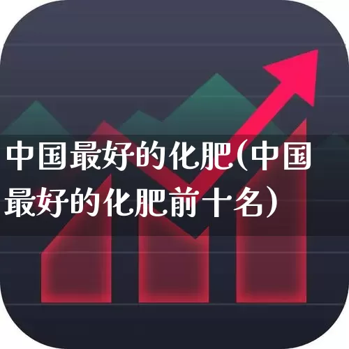 中国最好的化肥(中国最好的化肥前十名)_https://www.xzdzcjx.com_创业板_第1张