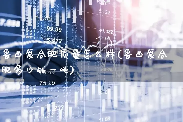 鲁西复合肥质量怎么样(鲁西复合肥多少钱一吨)_https://www.xzdzcjx.com_创业板_第1张