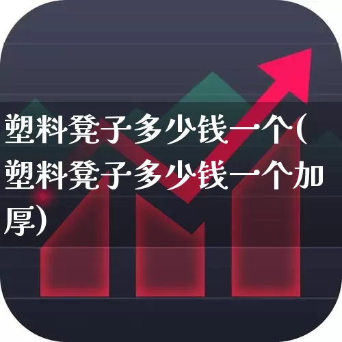 塑料凳子多少钱一个(塑料凳子多少钱一个加厚)_https://www.xzdzcjx.com_科创板_第1张