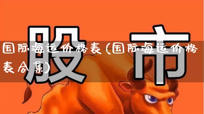 国际海运价格表(国际海运价格表合集)_https://www.xzdzcjx.com_科创板_第1张