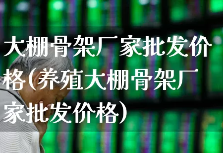 大棚骨架厂家批发价格(养殖大棚骨架厂家批发价格)_https://www.xzdzcjx.com_北交所_第1张