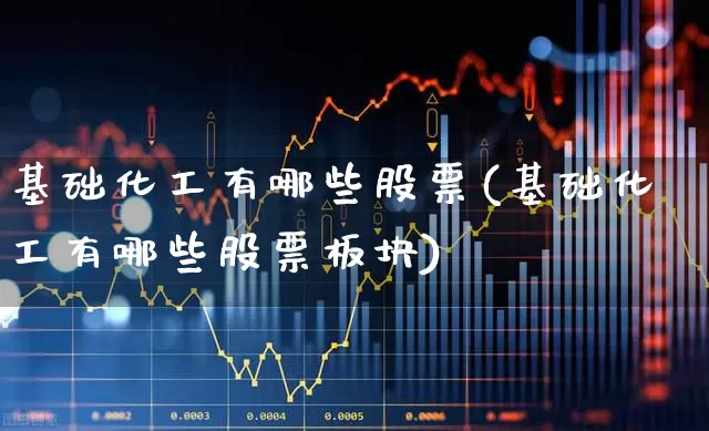 基础化工有哪些股票(基础化工有哪些股票板块)_https://www.xzdzcjx.com_北交所_第1张
