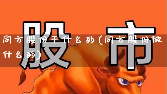 同方股份干什么的(同方股份做什么的)_https://www.xzdzcjx.com_创业板_第1张