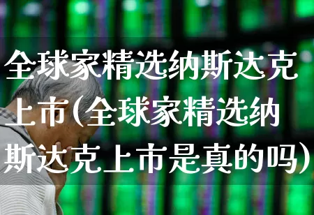 全球家精选纳斯达克上市(全球家精选纳斯达克上市是真的吗)_https://www.xzdzcjx.com_深交所_第1张