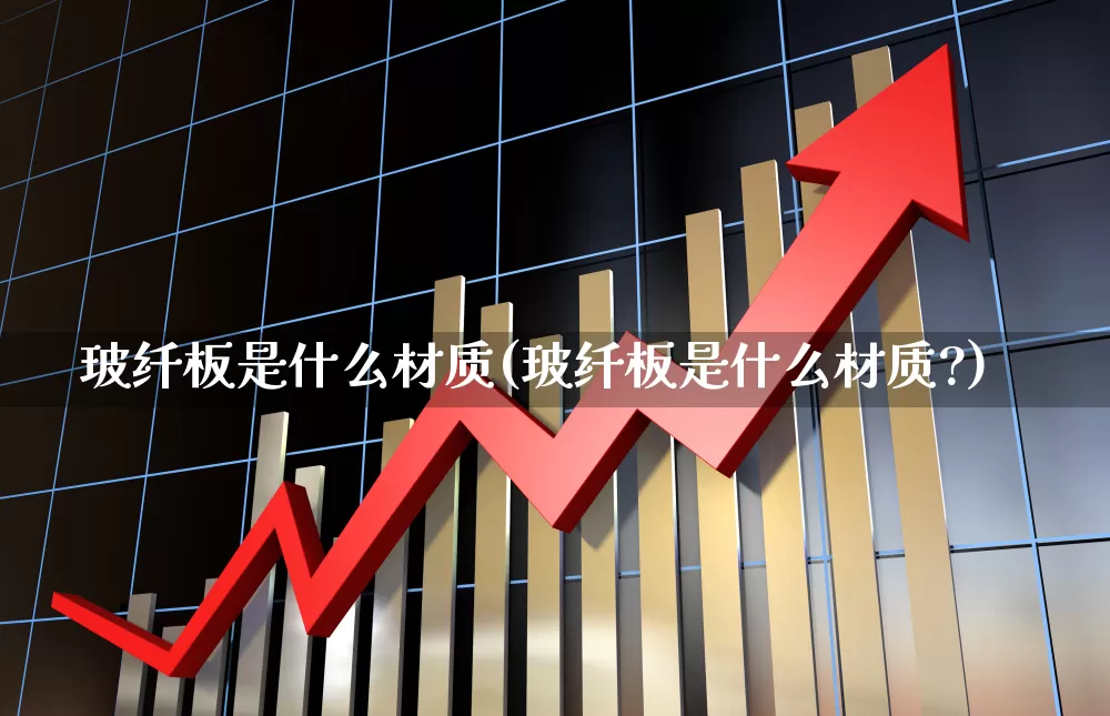 玻纤板是什么材质(玻纤板是什么材质?)_https://www.xzdzcjx.com_上交所_第1张