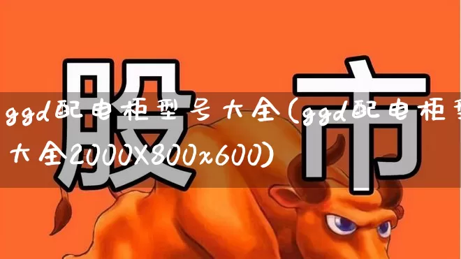 ggd配电柜型号大全(ggd配电柜型号大全2000X800x600)_https://www.xzdzcjx.com_北交所_第1张