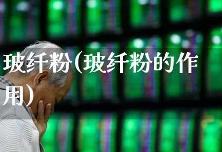 玻纤粉(玻纤粉的作用)_https://www.xzdzcjx.com_上交所_第1张