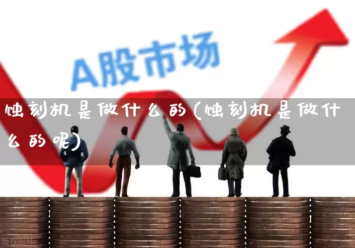 蚀刻机是做什么的(蚀刻机是做什么的呢)_https://www.xzdzcjx.com_上交所_第1张