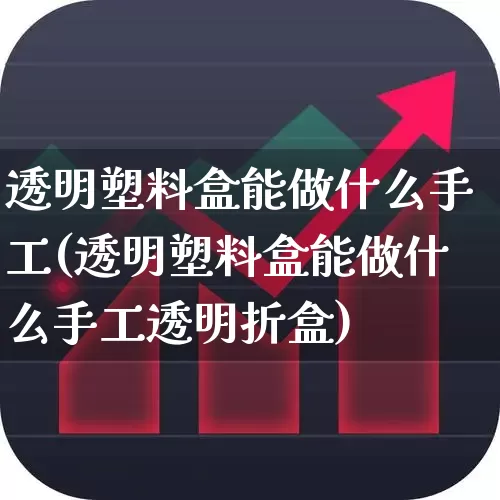 透明塑料盒能做什么手工(透明塑料盒能做什么手工透明折盒)_https://www.xzdzcjx.com_深交所_第1张