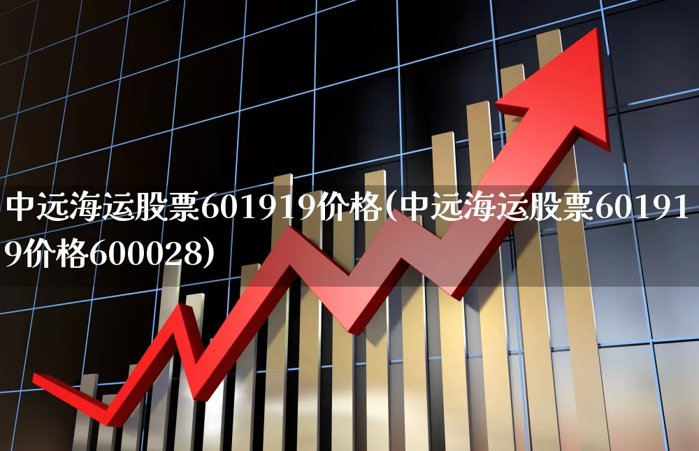 中远海运股票601919价格(中远海运股票601919价格600028)_https://www.xzdzcjx.com_创业板_第1张