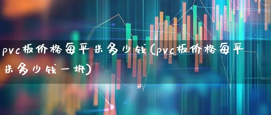 pvc板价格每平米多少钱(pvc板价格每平米多少钱一块)_https://www.xzdzcjx.com_北交所_第1张