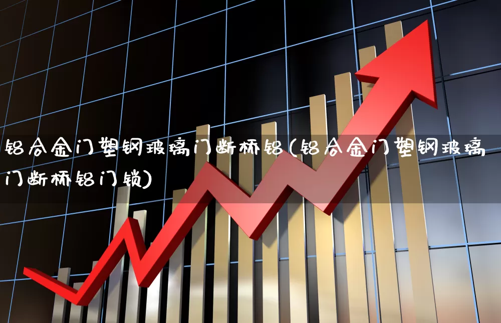 铝合金门塑钢玻璃门断桥铝(铝合金门塑钢玻璃门断桥铝门锁)_https://www.xzdzcjx.com_科创板_第1张