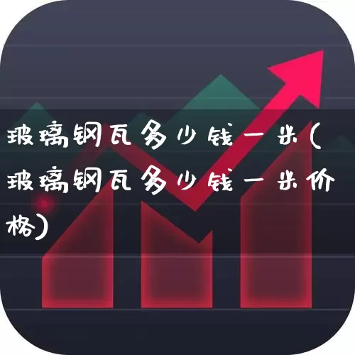 玻璃钢瓦多少钱一米(玻璃钢瓦多少钱一米价格)_https://www.xzdzcjx.com_深交所_第1张