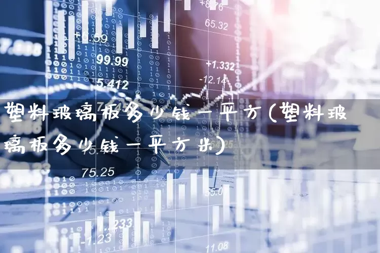 塑料玻璃板多少钱一平方(塑料玻璃板多少钱一平方米)_https://www.xzdzcjx.com_科创板_第1张