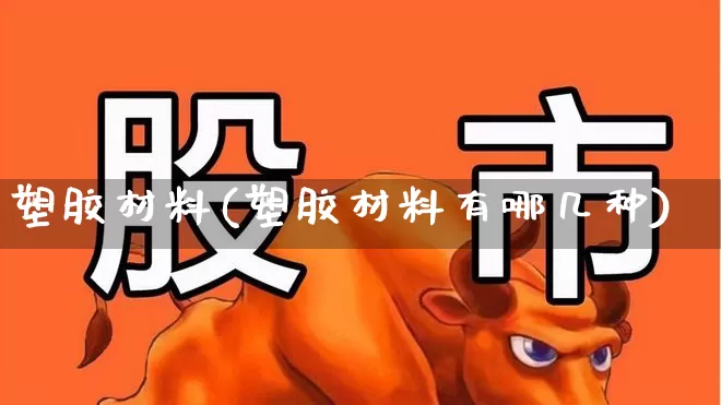 塑胶材料(塑胶材料有哪几种)_https://www.xzdzcjx.com_深交所_第1张